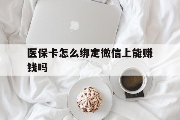 伊川最新医保卡怎么绑定微信上能赚钱吗方法分析(最方便真实的伊川医保卡如何绑定微信?方法)